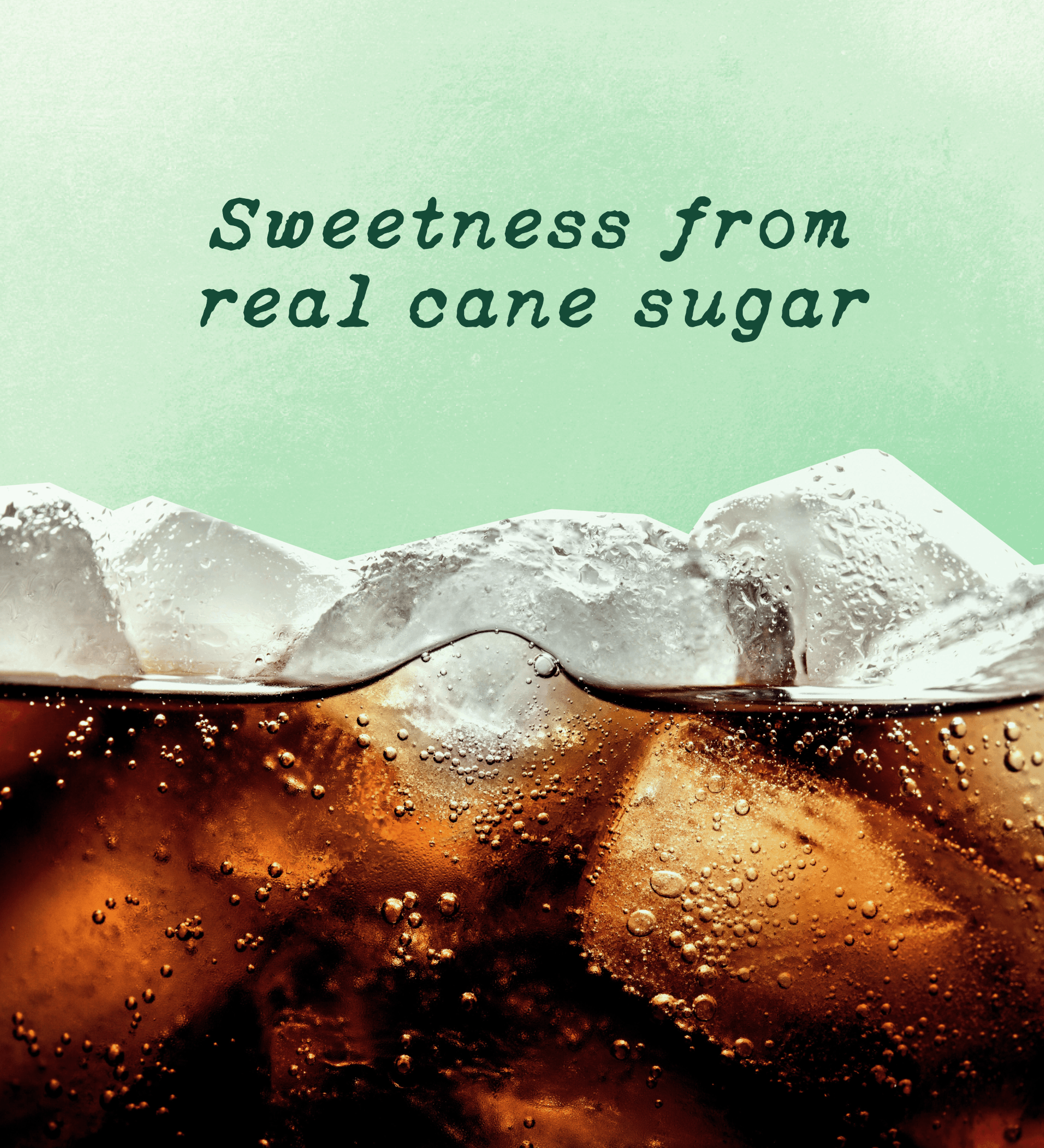 A close-up of a carbonated beverage with ice cubes and visible bubbles, with the text 'Sweetness from real cane sugar' in dark green at the top against a pale mint background.