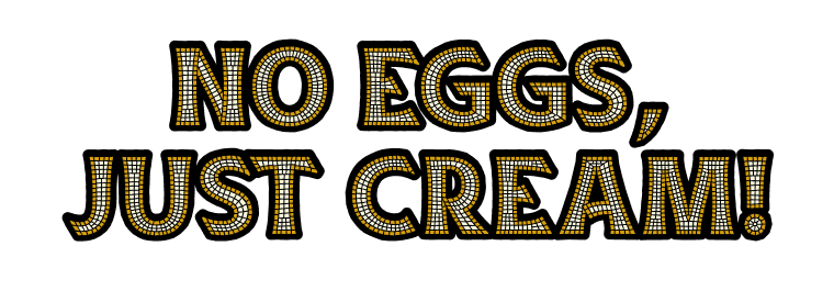 Text 'NO EGGS, JUST CREAM!' in decorative font on a white background