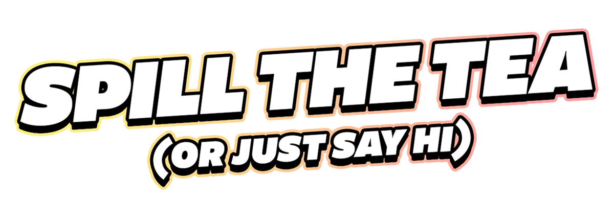 Spill the Tea (or just say hi)